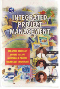 Integrated Project Management : Strategi Dan Kiat Sukses Dalam Mengelola Proyek Teknologi Informasi