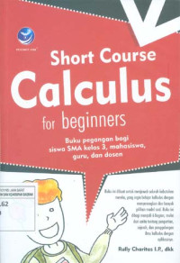 Short Course Calculus For Beginners. Buku Pegangan Bagi Siswa Sma Kelas 3, Mahasiswa, Guru, Dan Dosen