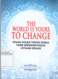 The World is Yours to Change: Kisah-kisah Tokoh Dunia yang Menginspirasi Jutaan Orang